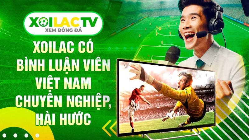 Xoilac có bình luận viên tiếng Việt chuyên nghiệp hài hước